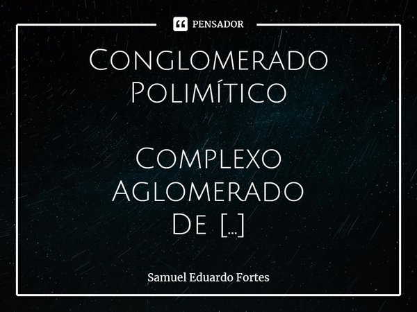 ⁠Conglomerado Polimítico Complexo
Aglomerado
De
Inimagináveis
Comprimentos
De onda Em
Impensáveis
Frequências
E arranjos Dando
Guarida
À consciência
De que
Exis... Frase de Samuel Eduardo Fortes.