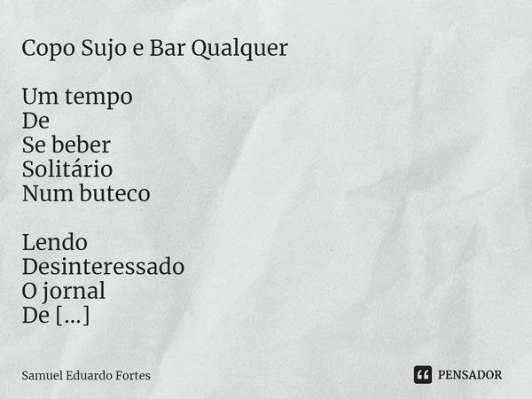 ⁠Copo Sujo e Bar Qualquer Um tempo De Se beber Solitário Num buteco Lendo Desinteressado O jornal De Um dia Qualquer Seu Precioso Momento De Solidão... Frase de Samuel Eduardo Fortes.