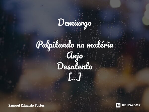 ⁠Demiurgo Palpitando na matéria ⁠Anjo Desatento Se Outro Mérito Não teve Pelo menos O De não ter Perdido Tempo... Frase de Samuel Eduardo Fortes.