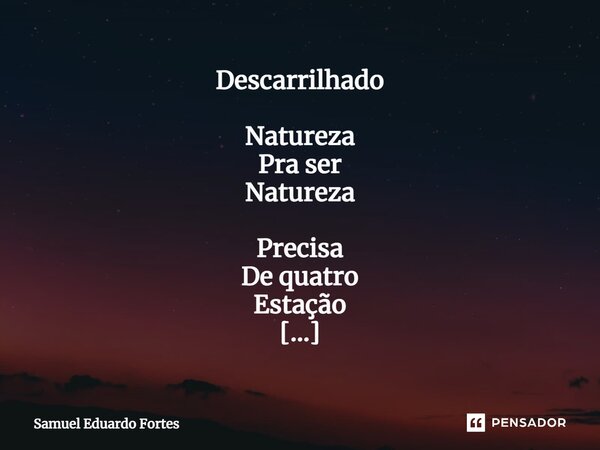 Descarrilhado ⁠Natureza Pra ser Natureza Precisa De quatro Estação Trem de ferro Esse trem Só de uma Só uma E tá bão Café com pão Café com pão Café com pão Muit... Frase de Samuel Eduardo Fortes.