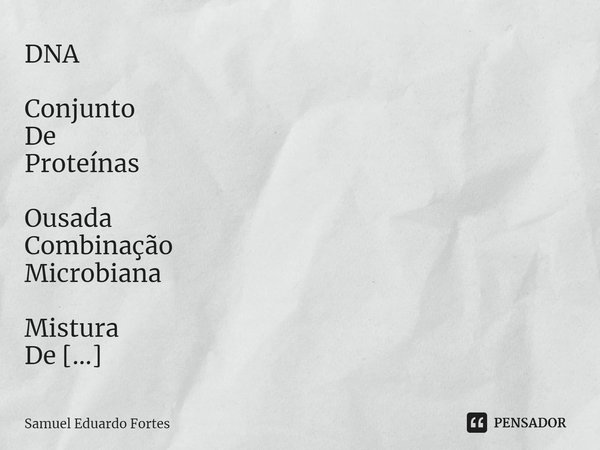 ⁠DNA Conjunto
De
Proteínas Ousada
Combinação
Microbiana Mistura
De
Mente
Racional
Corpo
Irracional Neurônios
Neuroniando Perpetuar
De
Emoções No limite
Da desor... Frase de Samuel Eduardo Fortes.