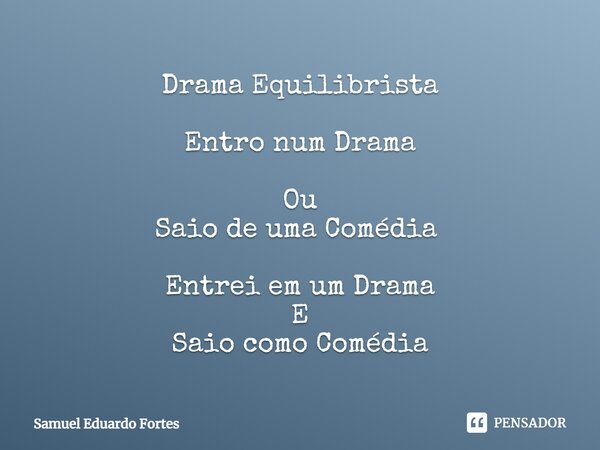 Drama Equilibrista Entro num Drama Ou Saio de uma Comédia ⁠ Entrei em um Drama E Saio como Comédia... Frase de Samuel Eduardo Fortes.
