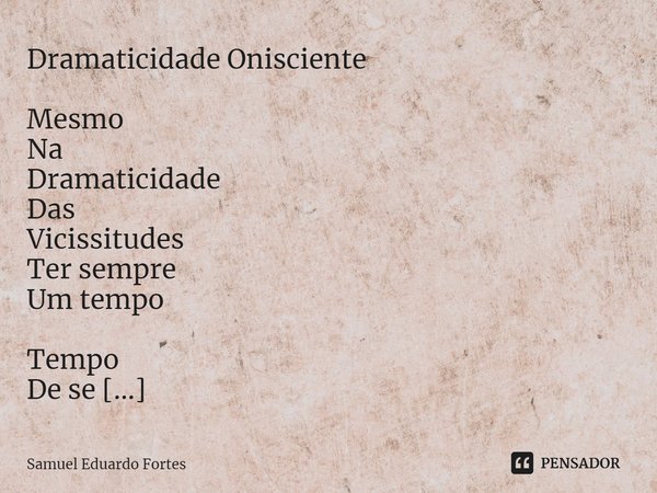 Dramaticidade Onisciente ⁠Mesmo Na Dramaticidade Das Vicissitudes Ter sempre Um tempo Tempo De se Lembrar Recordar Olhar De olhos Docemente Cerrados Mãos Sobre ... Frase de Samuel Eduardo Fortes.