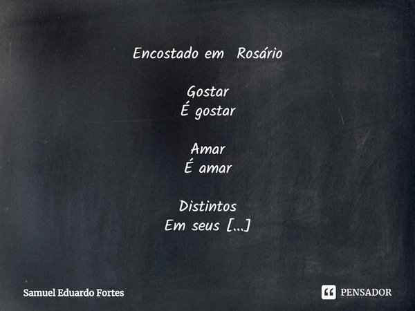 ⁠Encostado em Rosário Gostar
É gostar Amar
É amar Distintos
Em seus
Universos Gostar
Suporta mais
A carência A carência
De amar
Faz morrer... Frase de Samuel Eduardo Fortes.