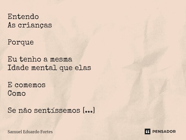 Entendo As crianças Porque Eu tenho a mesma Idade mental que elas E comemos Como Se não sentíssemos Fome... Frase de Samuel Eduardo Fortes.