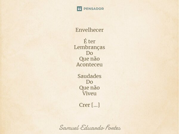 Envelhecer É ter Lembranças Do Que não Aconteceu Saudades Do Que não Viveu Crer Que O que foi Ainda Pode ser Perceber Sem querer Que Ainda está Por vir... Frase de Samuel Eduardo Fortes.