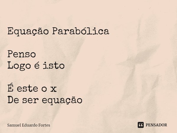 Equação Parabólica ⁠Penso
Logo é isto É este o x
De ser equação... Frase de Samuel Eduardo Fortes.