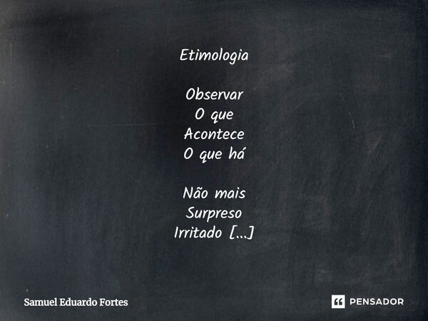 Etimologia ⁠Observar O que Acontece O que há Não mais Surpreso Irritado Observar O que Acontece O que não há... Frase de Samuel Eduardo Fortes.