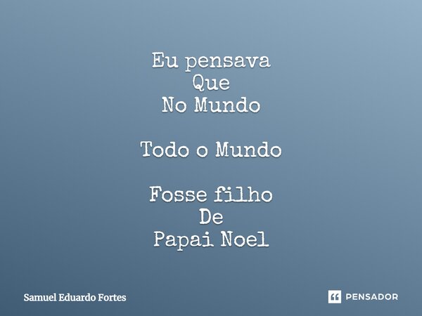 ⁠Eu pensava Que No Mundo Todo o Mundo Fosse filho De Papai Noel... Frase de Samuel Eduardo Fortes.