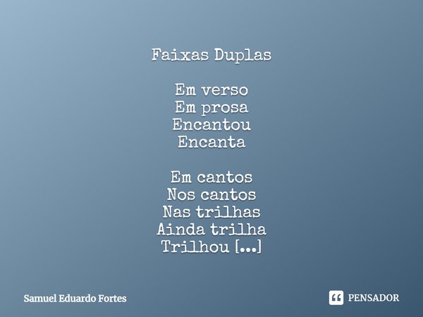 Faixas Duplas Em verso
Em prosa
Encantou
Encanta Em cantos
Nos cantos
Nas trilhas
Ainda trilha
Trilhou
Ainda brilha
Brilhou Antológico
Tal qual
Sapoti
Cantando
... Frase de Samuel Eduardo Fortes.