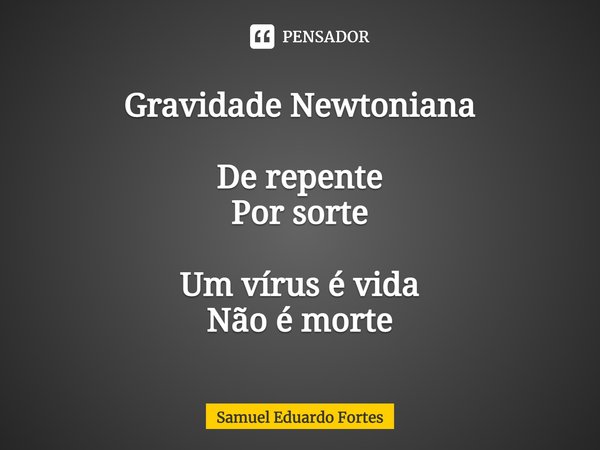 Gravidade Newtoniana⁠ De repente Por sorte Um vírus é vida Não é morte... Frase de Samuel Eduardo Fortes.