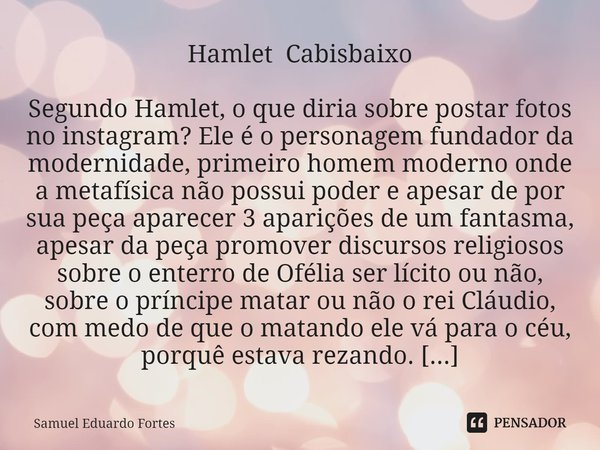 ⁠Hamlet Cabisbaixo Segundo Hamlet, o que diria sobre postar fotos no instagram? Ele é o personagem fundador da modernidade, primeiro homem moderno onde a metafí... Frase de Samuel Eduardo Fortes.