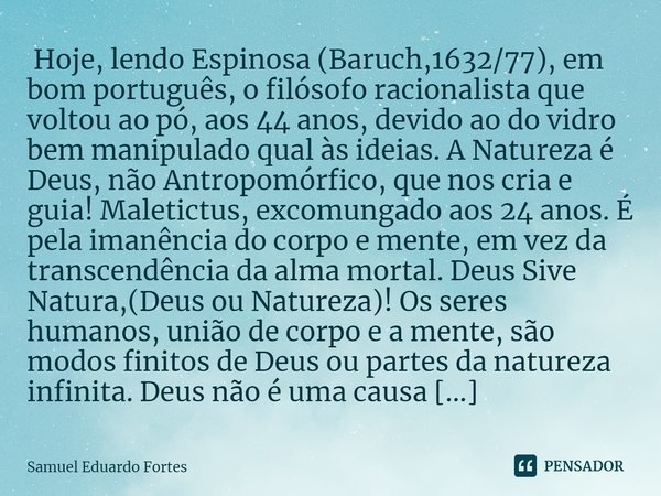 ⁠ Hoje, lendo Espinosa (Baruch,1632/77), em bom português, o filósofo racionalista que voltou ao pó, aos 44 anos, devido ao do vidro bem manipulado qual às idei... Frase de Samuel Eduardo Fortes.