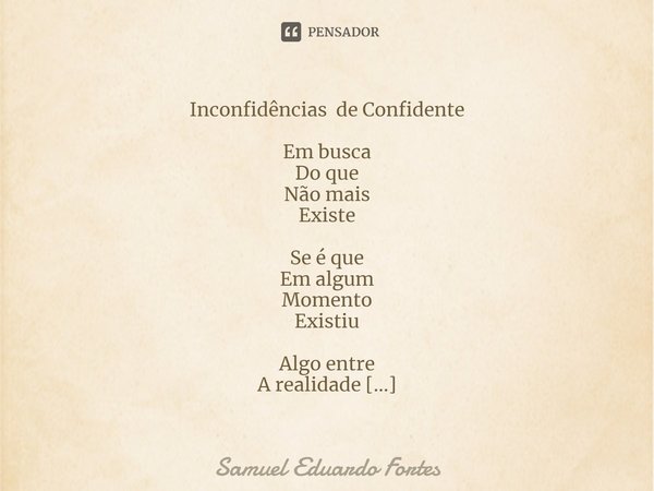 Inconfidências de Confidente ⁠Em busca
Do que
Não mais
Existe Se é que
Em algum
Momento
Existiu Algo entre
A realidade
E Afantasia
O dia de
Apresentar-se
A si m... Frase de Samuel Eduardo Fortes.