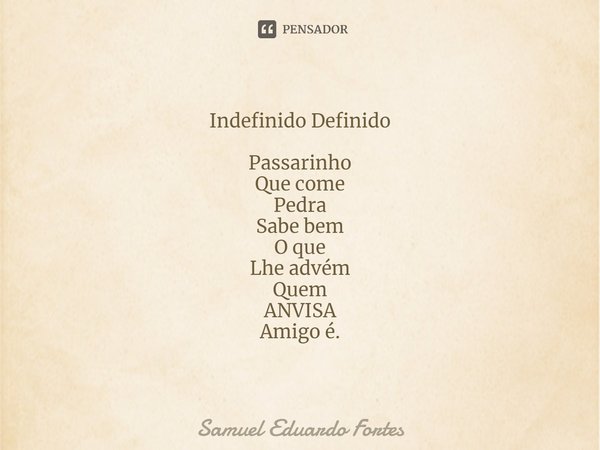 Indefinido Definido ⁠Passarinho Que come Pedra Sabe bem O que Lhe advém Quem ANVISA Amigo é.... Frase de Samuel Eduardo Fortes.