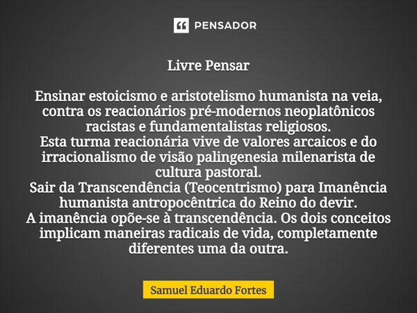 ⁠Livre Pensar Ensinar estoicismo e aristotelismo humanista na veia, contra os reacionários pré-modernos neoplatônicos racistas e fundamentalistas religiosos. Es... Frase de Samuel Eduardo Fortes.