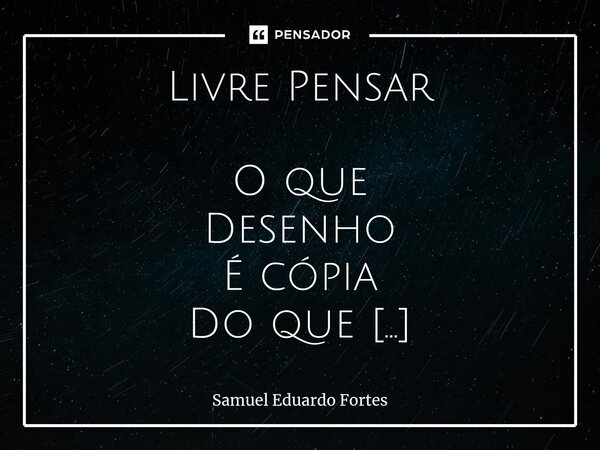 ⁠Livre Pensar O que Desenho É cópia Do que Idealizo Abstração Alma Do que Me vai No espírito Saber Do conhecimento A tradicional Nostálgico Feito De matéria Dos... Frase de Samuel Eduardo Fortes.