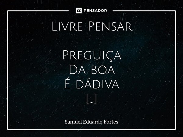 ⁠Livre Pensar Preguiça Da boa É dádiva Sem essa De pecado Capital Preguiça Alongamento Do espírito Preguiça Saúde Mental... Frase de Samuel Eduardo Fortes.
