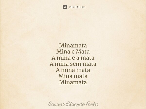 ⁠ Minamata Mina e Mata A mina e a mata A mina sem mata A mina mata Mina mata Minamata... Frase de Samuel Eduardo Fortes.