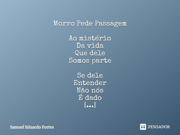 ⁠Morro Pede Passagem Ao mistério
Da vida
Que dele
Somos parte Se dele
Entender
Não nós
É dado Pelo menos
Senti-lo
Em toda
A intensidade
E grandiosidade... Frase de Samuel Eduardo Fortes.