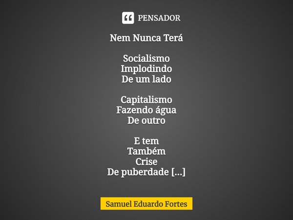 Nem Nunca Terá⁠ Socialismo Implodindo De um lado Capitalismo Fazendo água De outro E tem Também Crise De puberdade Indecisa Identidade Transtorno Político Bipol... Frase de Samuel Eduardo Fortes.