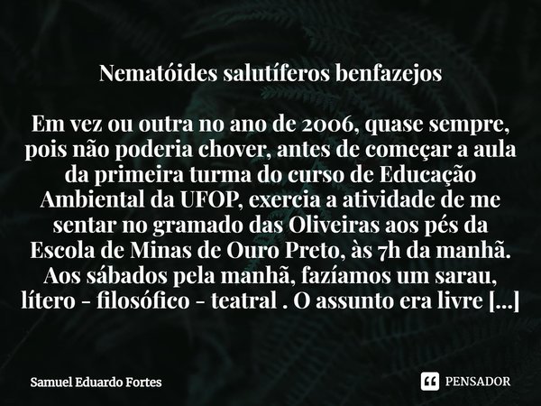 ⁠⁠Nematóides salutíferos benfazejos Em vez ou outra no ano de 2006, quase sempre, pois não poderia chover, antes de começar a aula da primeira turma do curso de... Frase de Samuel Eduardo Fortes.