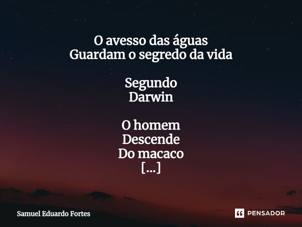 ⁠O avesso das águas Guardam o segredo da vida Segundo Darwin O homem Descende Do macaco Pelo visto Humanos São macacos Que deram Errado... Frase de Samuel Eduardo Fortes.