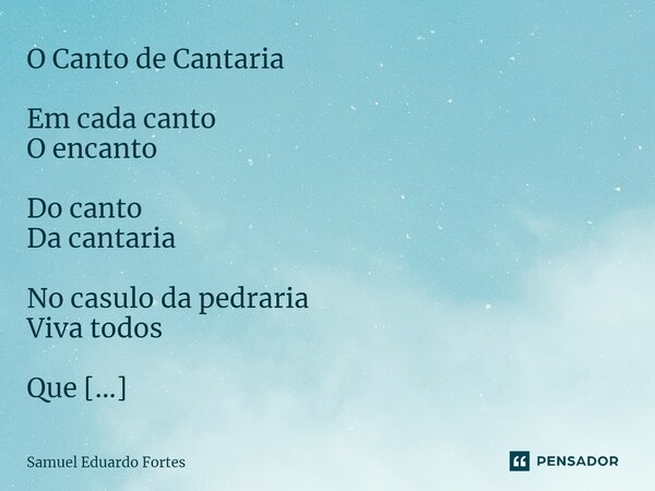 ⁠O Canto de Cantaria Em cada canto O encanto Do canto Da cantaria No casulo da pedraria Viva todos Que Ainda cantam E Encantam... Frase de Samuel Eduardo Fortes.