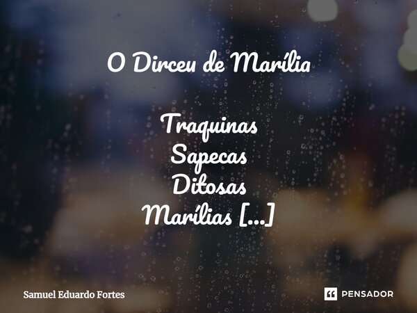 O Dirceu de Marília ⁠Traquinas Sapecas Ditosas Marílias Ditosos Não menos Traquinas Sapecas Dirceus Em tempo De Necessárias Inevitáveis Peraltices Terna Eterna ... Frase de Samuel Eduardo Fortes.