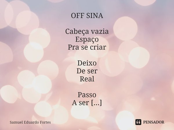 ⁠OFF SINA Cabeça vazia
Espaço
Pra se criar Deixo
De ser
Real Passo
A ser
Virtual Crio
Meu
Avatar Oficina
Do diabo? O diabo
Que
Me carregue!... Frase de Samuel Eduardo Fortes.