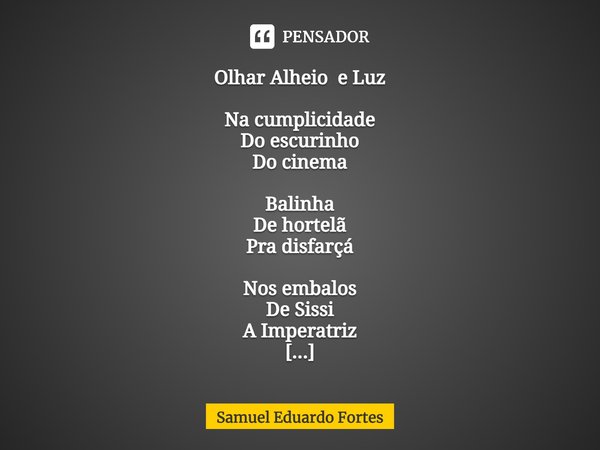 ⁠Olhar Alheio e Luz Na cumplicidade
Do escurinho
Do cinema Balinha
De hortelã
Pra disfarçá Nos embalos
De Sissi
A Imperatriz Coração
Disparado Doçura
De ingenui... Frase de Samuel Eduardo Fortes.