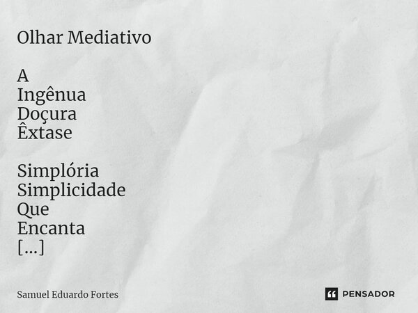 ⁠Olhar Mediativo⁠ A Ingênua Doçura Êxtase Simplória Simplicidade Que Encanta Dos Cadernos De Recordação Se Solicitada Pela Secreta Paixão... Só quem, Só quem es... Frase de Samuel Eduardo Fortes.