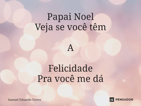⁠Papai Noel Veja se você têm A Felicidade Pra você me dá... Frase de Samuel Eduardo Fortes.