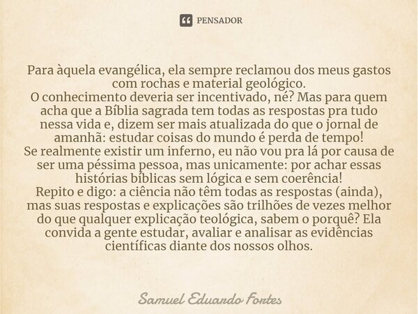 Para àquela evangélica, ela sempre reclamou dos meus gastos com rochas e material geológico. O conhecimento deveria ser incentivado, né? Mas para quem acha que ... Frase de Samuel Eduardo Fortes.