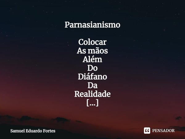 ⁠Parnasianismo Colocar
As mãos
Além
Do
Diáfano
Da
Realidade Tocar
O
Instigante
Do
Imponderável No silêncio
Estar
Por aí Ser
Um pouco
Solitário
Da alma A magia
D... Frase de Samuel Eduardo Fortes.