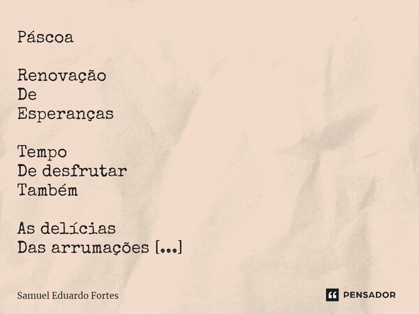 ⁠Páscoa Renovação De Esperanças Tempo De desfrutar Também As delícias Das arrumações Do ambiente Pelos netos... Frase de Samuel Eduardo Fortes.