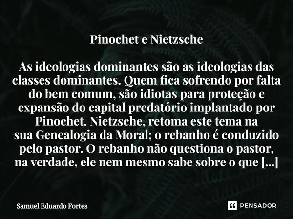 Pinochet e Nietzsche ⁠As ideologias dominantes são as ideologias das classes dominantes. Quem fica sofrendo por falta do bem comum, são idiotas para proteção e ... Frase de Samuel Eduardo Fortes.