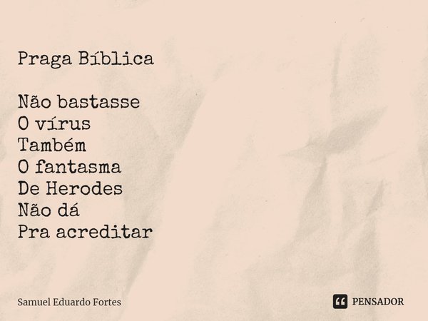 Praga Bíblica Não bastasse
O vírus
Também
O fantasma
De Herodes
Não dá
Pra acreditar... Frase de Samuel Eduardo Fortes.
