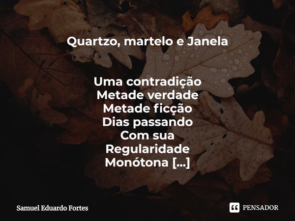 ⁠Quartzo, martelo e Janela Uma contradição
Metade verdade
Metade ficção
Dias passando
Com sua
Regularidade
Monótona
E só
Esperando
Quando muito
O Sol
Brilhar... Frase de Samuel Eduardo Fortes.