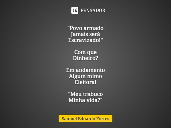 ⁠"Povo armado Jamais será Escravizado!" Com que Dinheiro? Em andamento Algum mimo Eleitoral "Meu trabuco Minha vida?"... Frase de Samuel Eduardo Fortes.