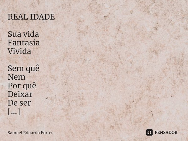 ⁠REAL IDADE Sua vida
Fantasia
Vivida Sem quê
Nem
Por quê
Deixar
De ser Na trilha
Em
Que trilha Assentado
Na pedra
De assuntar De real
O presente
De referência
O... Frase de Samuel Eduardo Fortes.