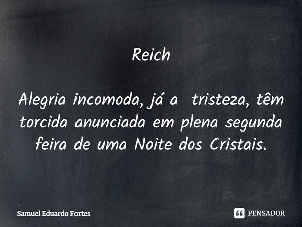⁠Reich Alegria incomoda, já a tristeza, têm torcida anunciada em plena segunda feira de uma Noite dos Cristais.... Frase de Samuel Eduardo Fortes.