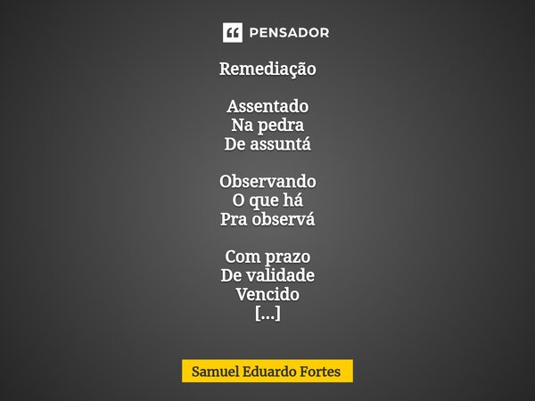 ⁠Remediação Assentado Na pedra De assuntá Observando O que há Pra observá Com prazo De validade Vencido Ainda Na prateleira Por descuido Quem está Remediado Rem... Frase de Samuel Eduardo Fortes.