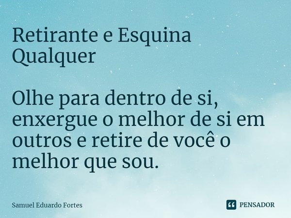 ⁠Retirante e Esquina Qualquer Olhe para dentro de si, enxergue o melhor de si em outros e retire de você o melhor que sou.... Frase de Samuel Eduardo Fortes.