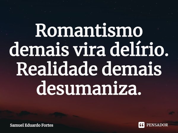⁠Romantismo demais vira delírio. Realidade demais desumaniza.... Frase de Samuel Eduardo Fortes.