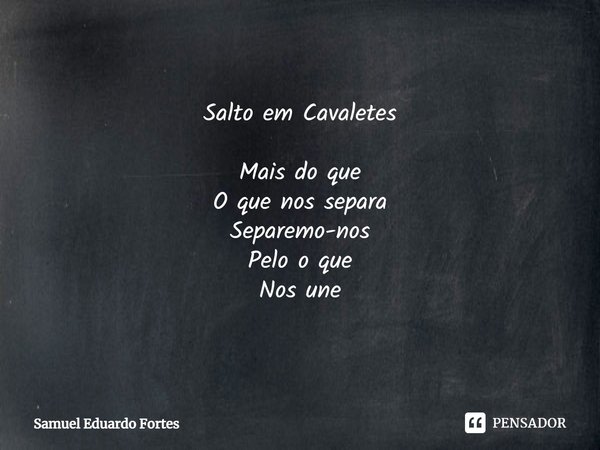 Salto em Cavaletes ⁠Mais do que
O que nos separa
Separemo-nos
Pelo o que
Nos une... Frase de Samuel Eduardo Fortes.