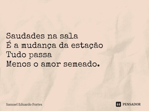 ⁠Saudades na sala É a mudança da estação Tudo passa Menos o amor semeado.... Frase de Samuel Eduardo Fortes.
