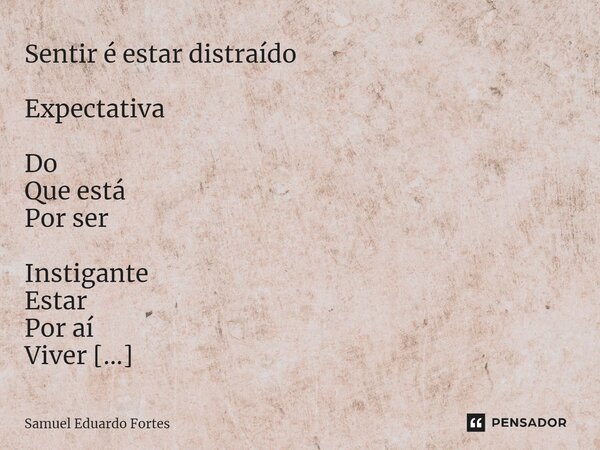 Sentir é estar distraído ⁠Expectativa Do Que está Por ser Instigante Estar Por aí Viver Fui feliz porque não pedi coisa alguma Nem procurei achar nada.... Frase de Samuel Eduardo Fortes.