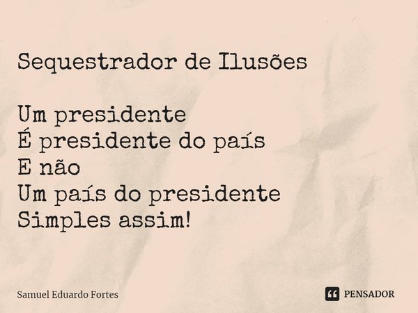 Sequestrador de Ilusões Um presidente
É presidente do país
E não
Um país do presidente Simples assim!... Frase de Samuel Eduardo Fortes.