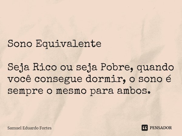 ⁠Sono Equivalente Seja Rico ou seja Pobre, quando você consegue dormir, o sono é sempre o mesmo para ambos.... Frase de Samuel Eduardo Fortes.